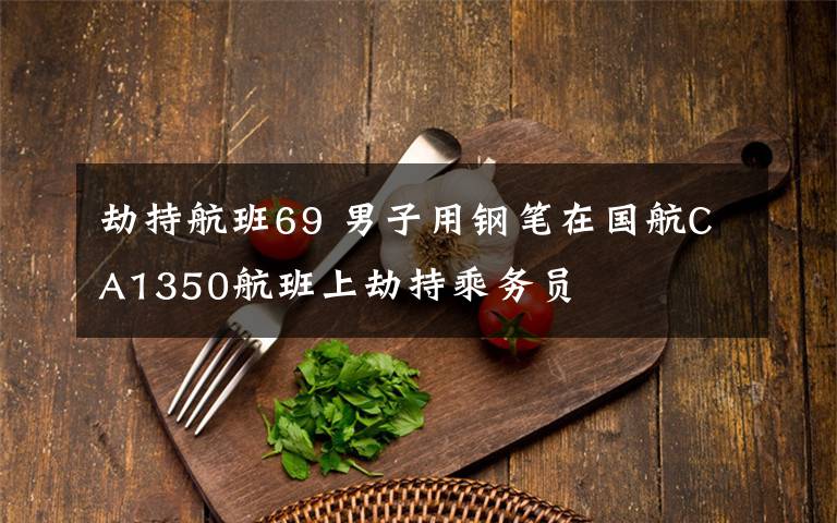 劫持航班69 男子用钢笔在国航CA1350航班上劫持乘务员