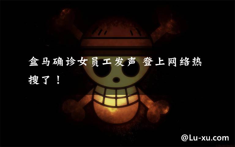 盒马确诊女员工发声 登上网络热搜了！