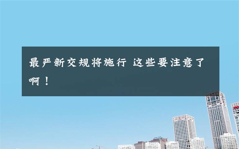 最严新交规将施行 这些要注意了啊！