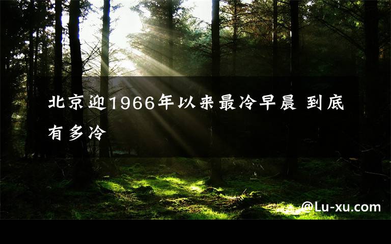 北京迎1966年以来最冷早晨 到底有多冷