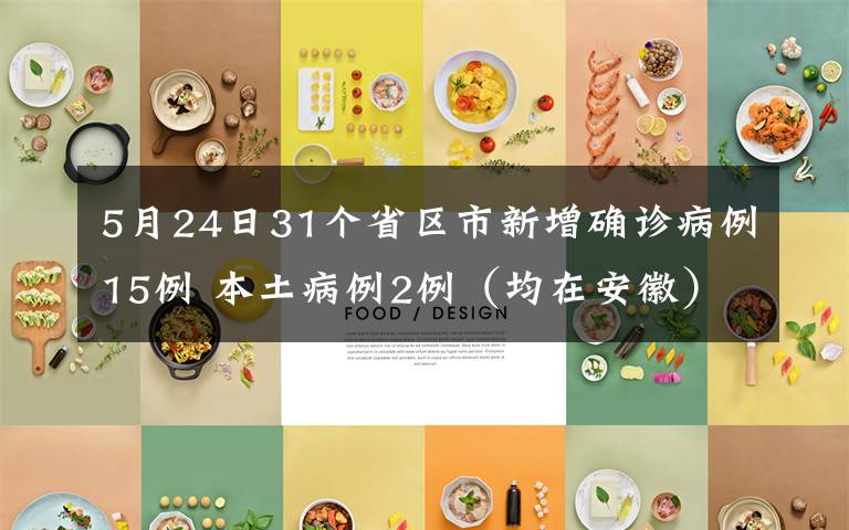 5月24日31个省区市新增确诊病例15例 本土病例2例（均在安徽） 具体是什么情况？