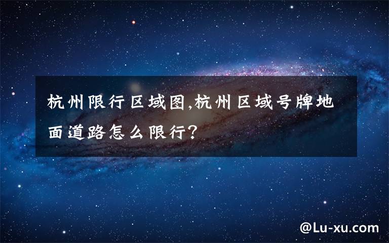 杭州限行区域图,杭州区域号牌地面道路怎么限行？