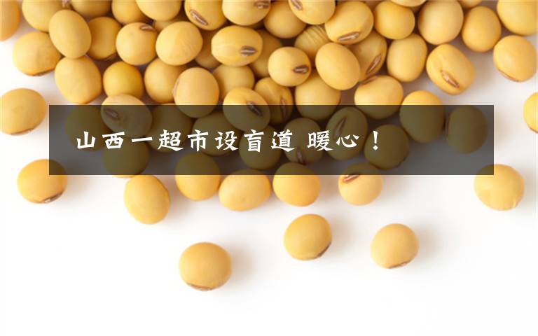 山西一超市设盲道 暖心！
