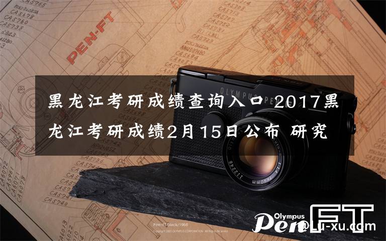 黑龙江考研成绩查询入口 2017黑龙江考研成绩2月15日公布 研究生考试成绩查询入口