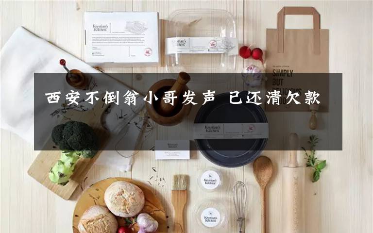 西安不倒翁小哥发声 已还清欠款