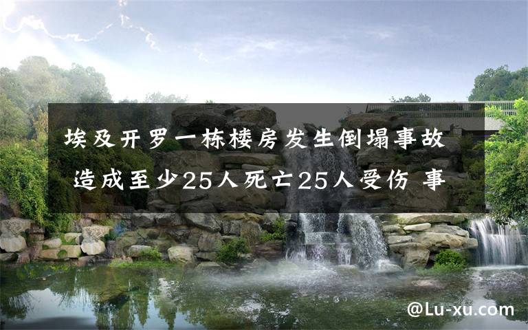 埃及开罗一栋楼房发生倒塌事故 造成至少25人死亡25人受伤 事件的真相是什么？