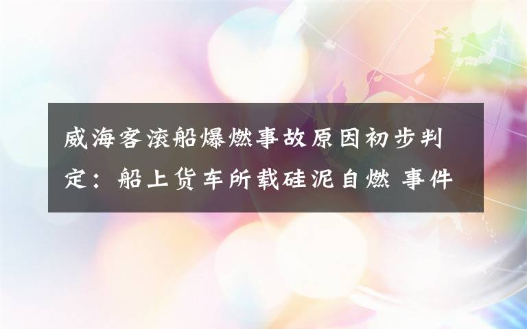 威海客滚船爆燃事故原因初步判定：船上货车所载硅泥自燃 事件详细经过！