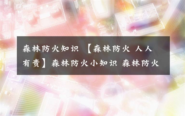 森林防火知识 【森林防火 人人有责】森林防火小知识 森林防火区怎样划分