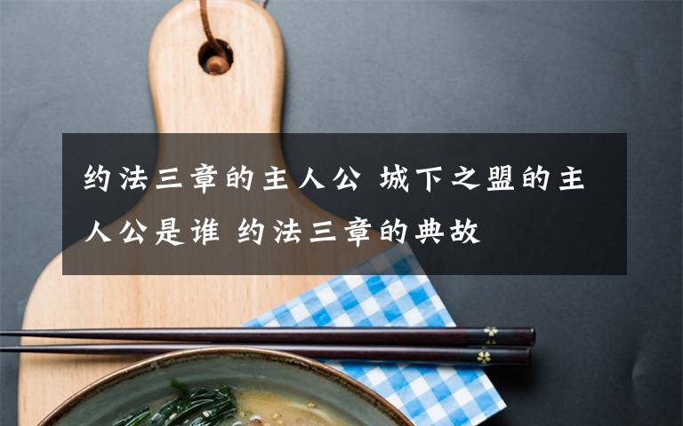 约法三章的主人公 城下之盟的主人公是谁 约法三章的典故