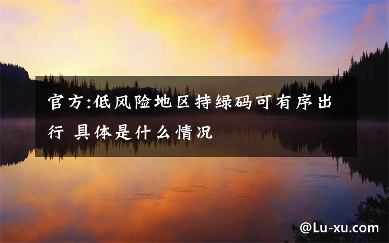 官方:低风险地区持绿码可有序出行 具体是什么情况