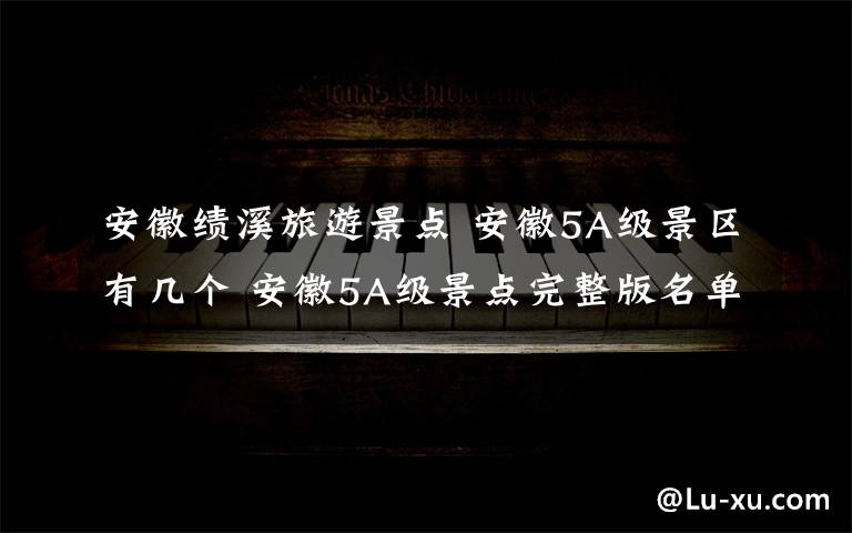 安徽绩溪旅游景点 安徽5A级景区有几个 安徽5A级景点完整版名单