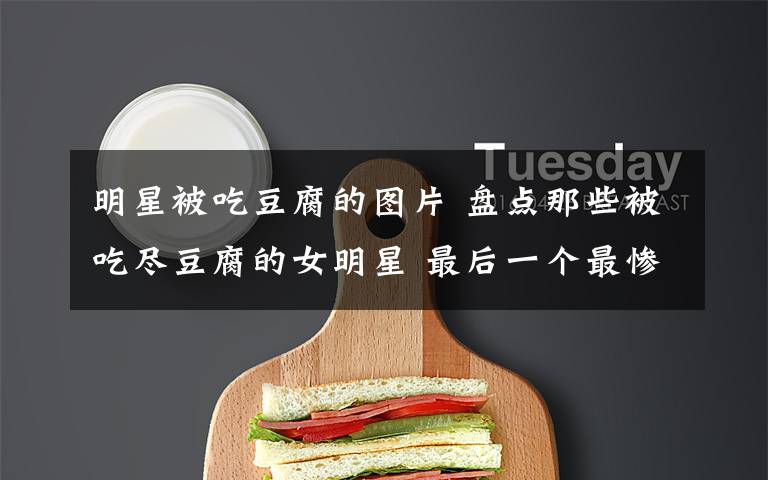 明星被吃豆腐的图片 盘点那些被吃尽豆腐的女明星 最后一个最惨
