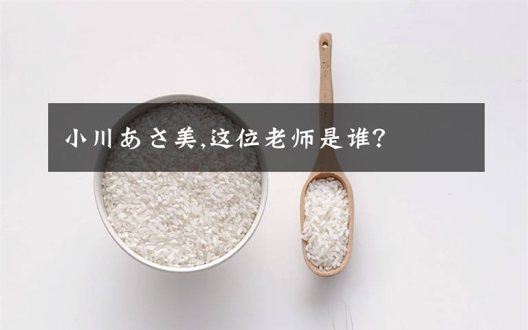 小川あさ美,这位老师是谁？