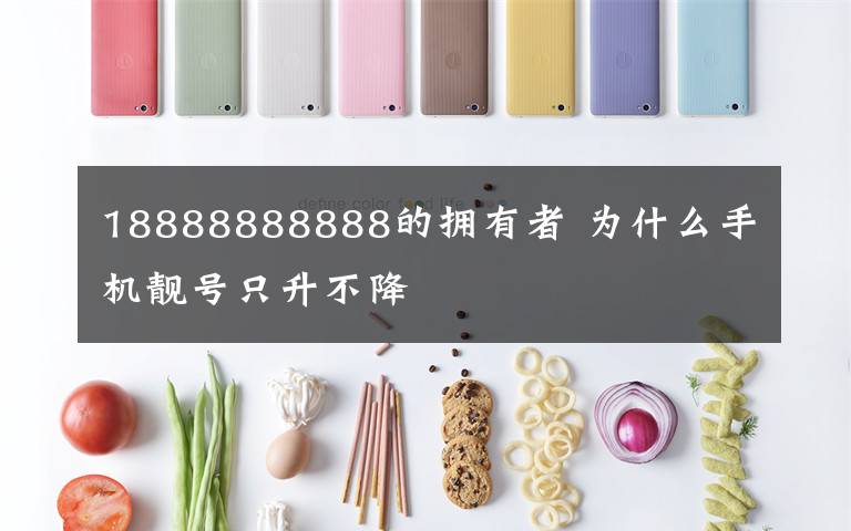 18888888888的拥有者 为什么手机靓号只升不降