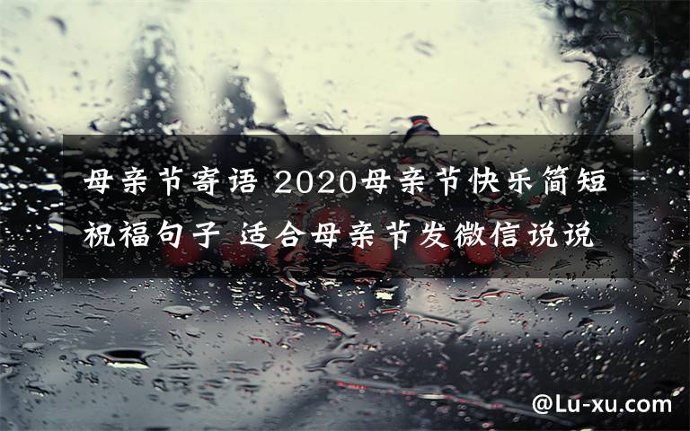 母亲节寄语 2020母亲节快乐简短祝福句子 适合母亲节发微信说说的祝福语