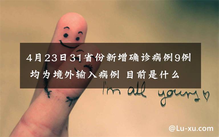 4月23日31省份新增确诊病例9例 均为境外输入病例 目前是什么情况？