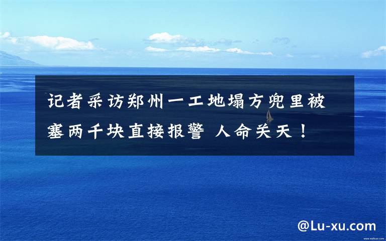 记者采访郑州一工地塌方兜里被塞两千块直接报警 人命关天！ 事件的真相是什么？