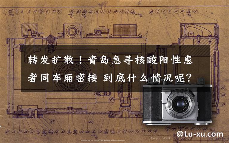转发扩散！青岛急寻核酸阳性患者同车厢密接 到底什么情况呢？