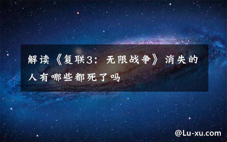 解读《复联3：无限战争》消失的人有哪些都死了吗