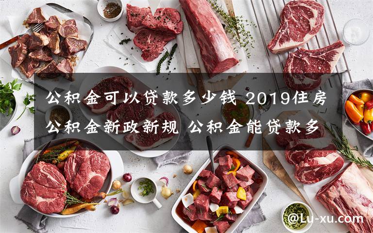 公积金可以贷款多少钱 2019住房公积金新政新规 公积金能贷款多少钱