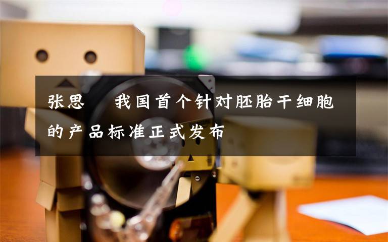 张思徳 我国首个针对胚胎干细胞的产品标准正式发布