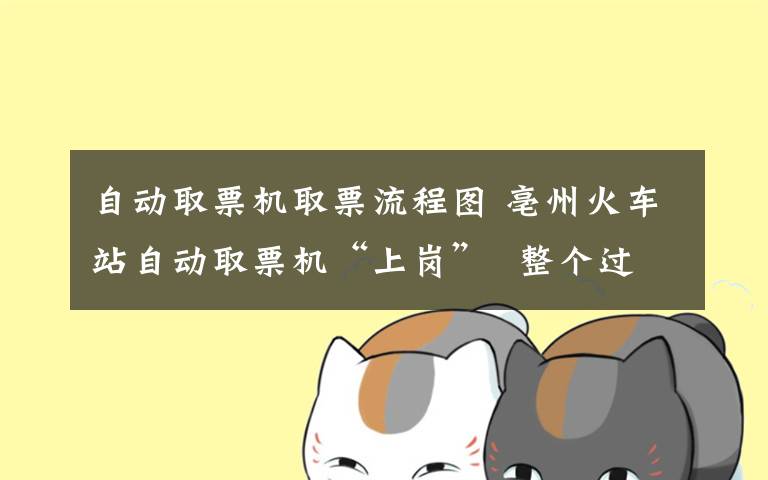 自动取票机取票流程图 亳州火车站自动取票机“上岗”  整个过程仅需10秒钟