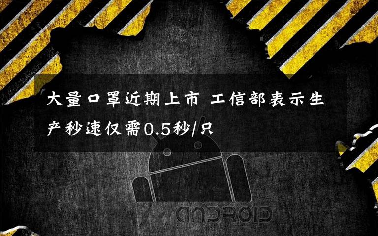 大量口罩近期上市 工信部表示生产秒速仅需0.5秒/只