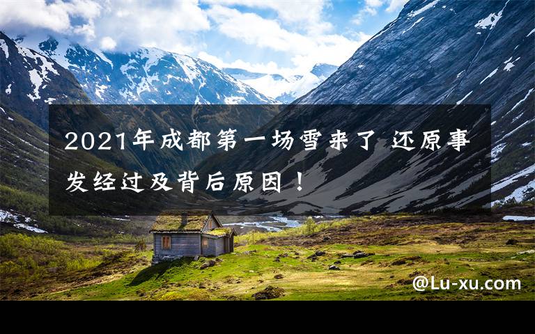 2021年成都第一场雪来了 还原事发经过及背后原因！