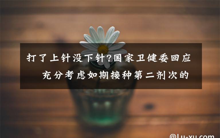 打了上针没下针?国家卫健委回应  充分考虑如期接种第二剂次的需求量 目前是什么情况？