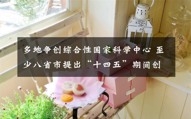 多地争创综合性国家科学中心 至少八省市提出“十四五”期间创建目标 对此大家怎么看？