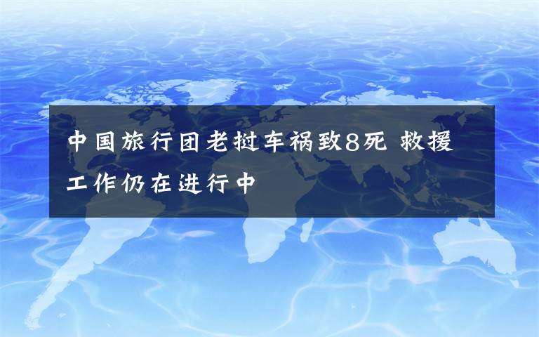 中国旅行团老挝车祸致8死 救援工作仍在进行中