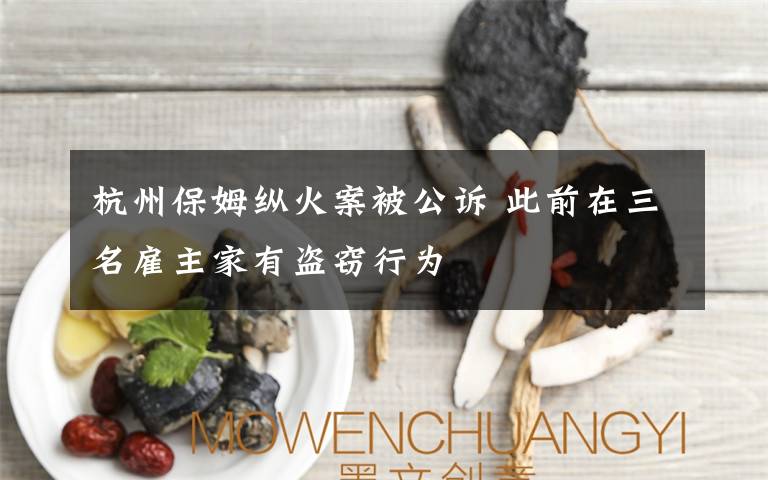 杭州保姆纵火案被公诉 此前在三名雇主家有盗窃行为
