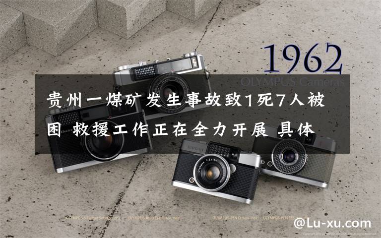 贵州一煤矿发生事故致1死7人被困 救援工作正在全力开展 具体是什么情况？