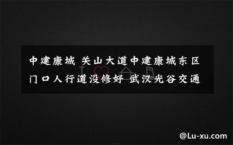 中建康城 关山大道中建康城东区门口人行道没修好 武汉光谷交通建设有限公司：现已修建完成