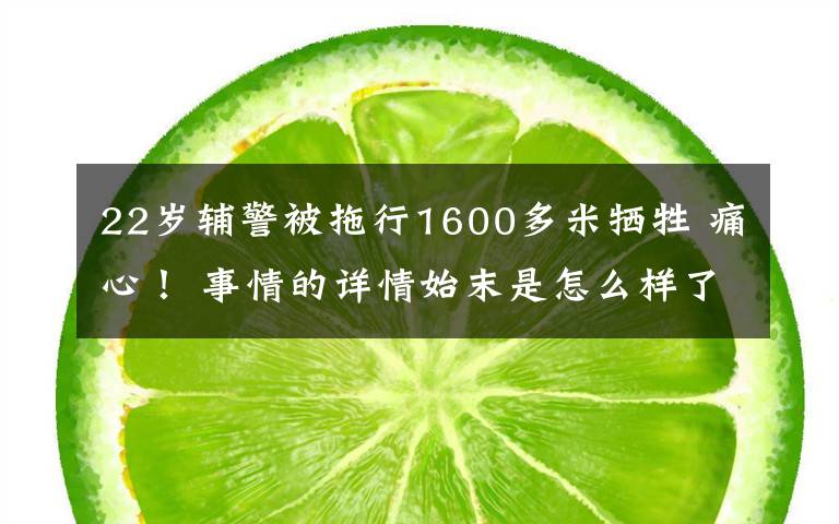22岁辅警被拖行1600多米牺牲 痛心！ 事情的详情始末是怎么样了！