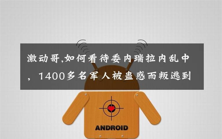 激动哥,如何看待委内瑞拉内乱中，1400多名军人被蛊惑而叛逃到哥伦比亚后境况凄惨陷入绝境的情况？