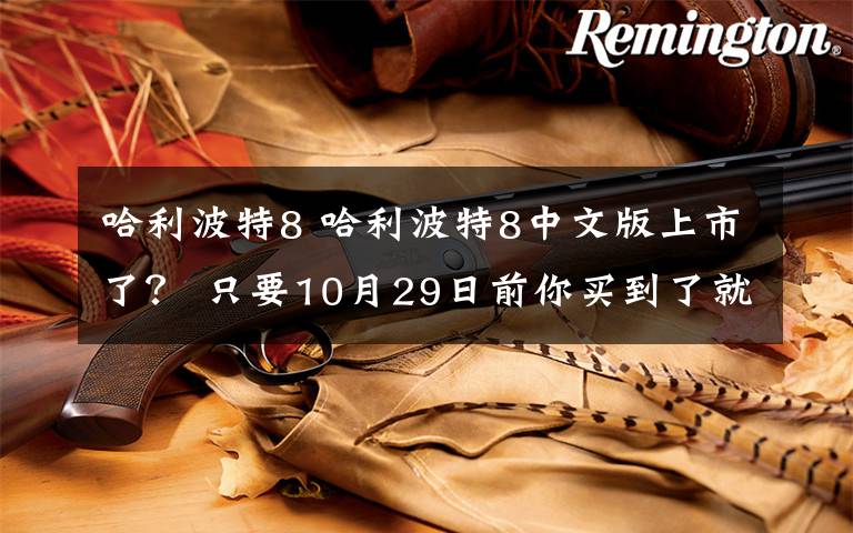 哈利波特8 哈利波特8中文版上市了？ 只要10月29日前你买到了就是盗版