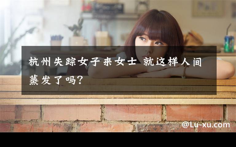 杭州失踪女子来女士 就这样人间蒸发了吗？