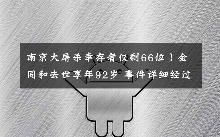 南京大屠杀幸存者仅剩66位！金同和去世享年92岁 事件详细经过！