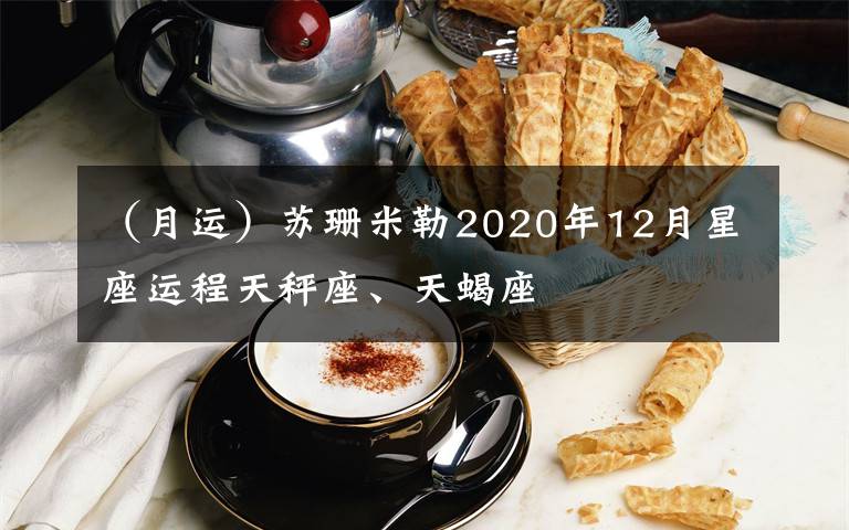 （月运）苏珊米勒2020年12月星座运程天秤座、天蝎座