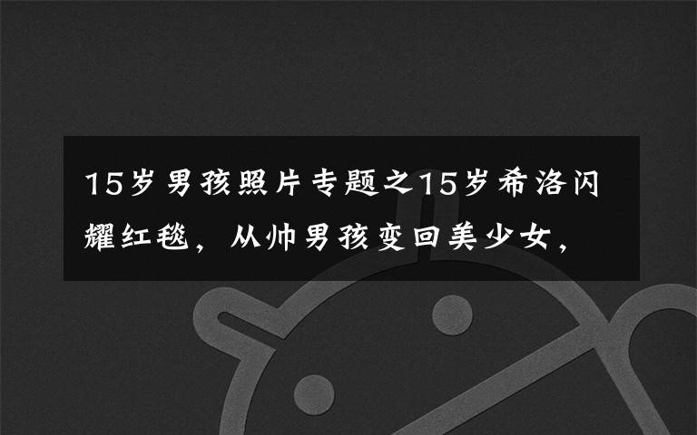 15岁男孩照片专题之15岁希洛闪耀红毯，从帅男孩变回美少女，像朱莉还是像皮特引热议
