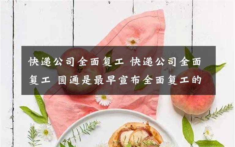 快递公司全面复工 快递公司全面复工 圆通是最早宣布全面复工的消息