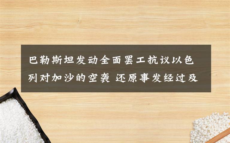 巴勒斯坦发动全面罢工抗议以色列对加沙的空袭 还原事发经过及背后原因！