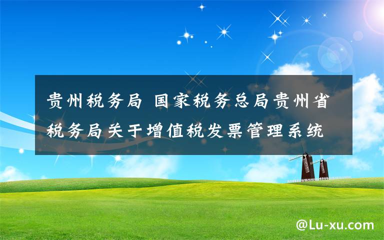 贵州税务局 国家税务总局贵州省税务局关于增值税发票管理系统停机升级的通告
