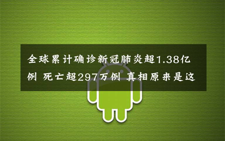 全球累计确诊新冠肺炎超1.38亿例 死亡超297万例 真相原来是这样！