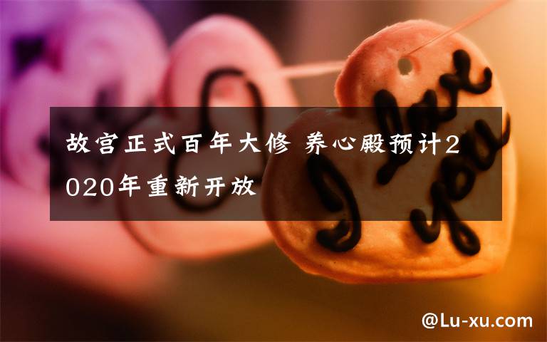 故宫正式百年大修 养心殿预计2020年重新开放