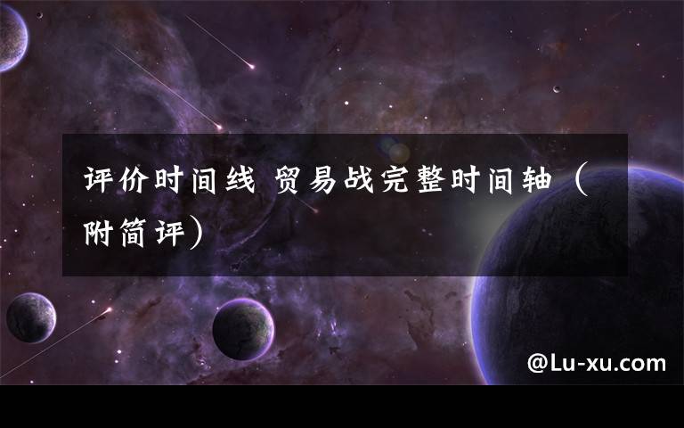 评价时间线 贸易战完整时间轴（附简评）