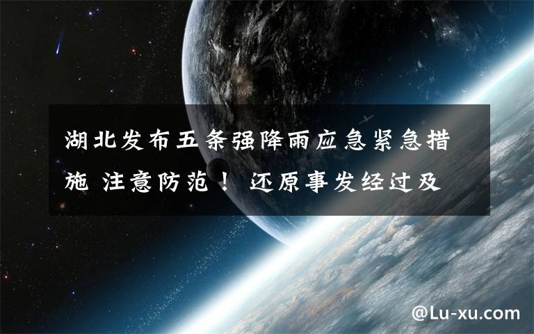 湖北发布五条强降雨应急紧急措施 注意防范！ 还原事发经过及背后真相！
