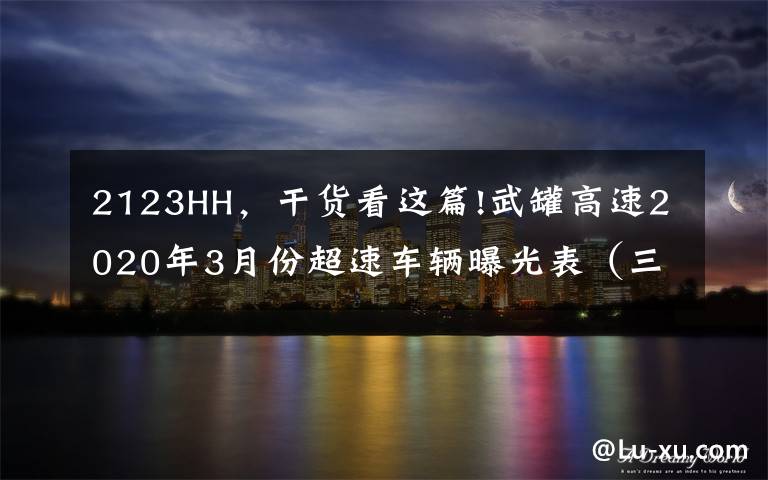 2123HH，干货看这篇!武罐高速2020年3月份超速车辆曝光表（三）