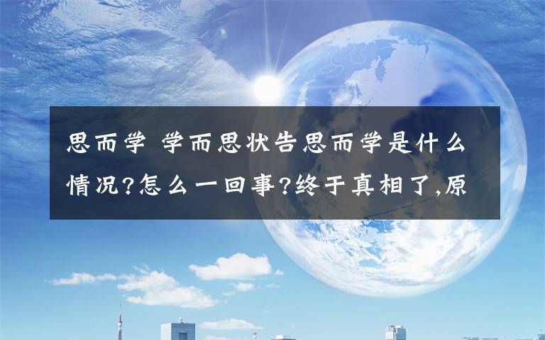 思而学 学而思状告思而学是什么情况?怎么一回事?终于真相了,原来是这样